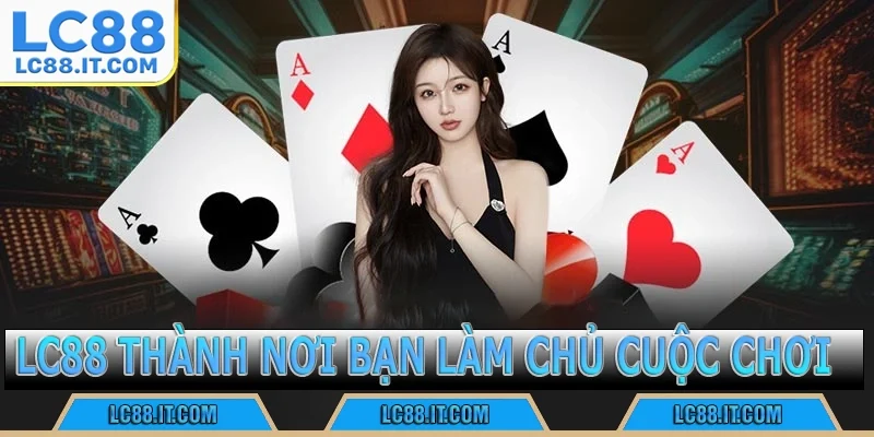 LC88 thành nơi bạn làm chủ cuộc chơi.